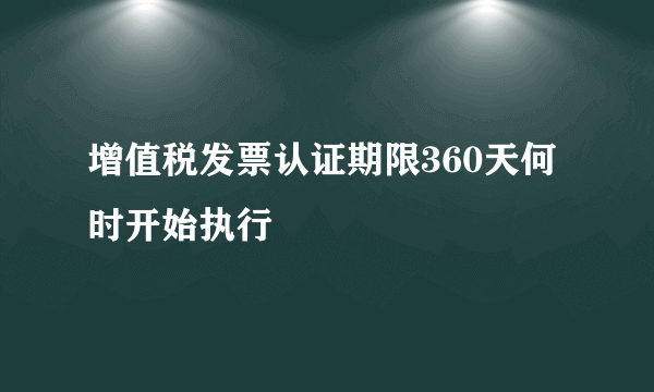 增值税发票认证期限360天何时开始执行