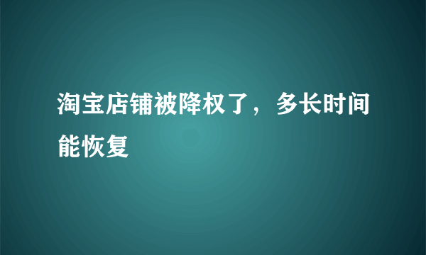 淘宝店铺被降权了，多长时间能恢复