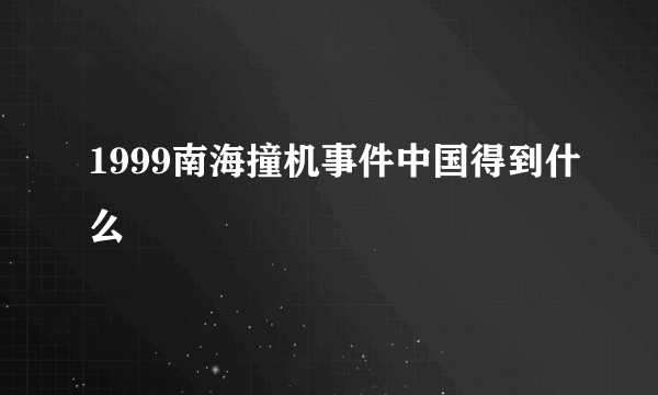 1999南海撞机事件中国得到什么