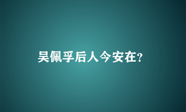 吴佩孚后人今安在？