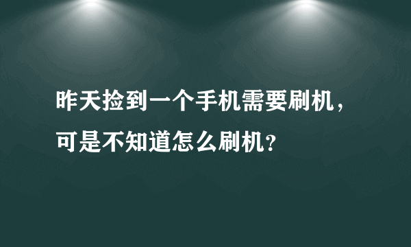 昨天捡到一个手机需要刷机，可是不知道怎么刷机？