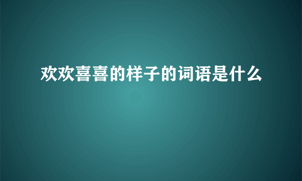 欢欢喜喜的样子的词语是什么