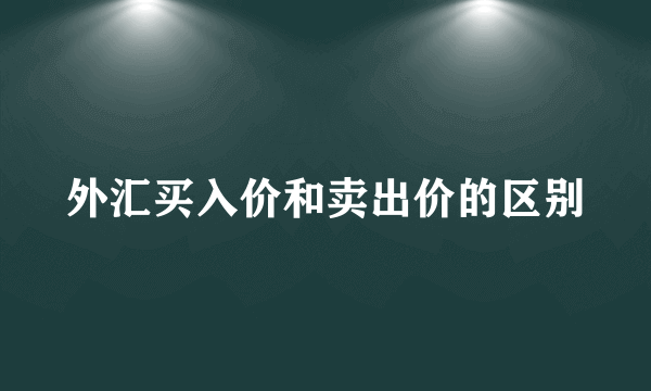 外汇买入价和卖出价的区别