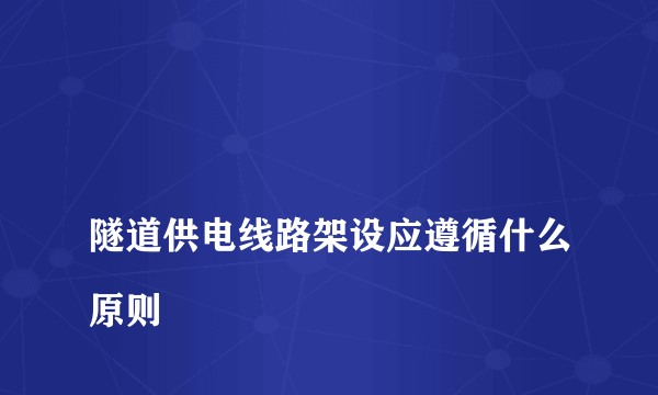 
隧道供电线路架设应遵循什么原则
