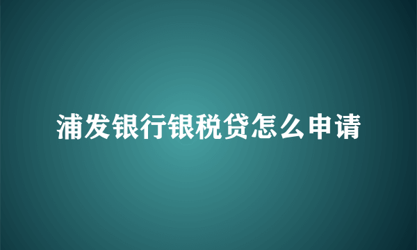 浦发银行银税贷怎么申请