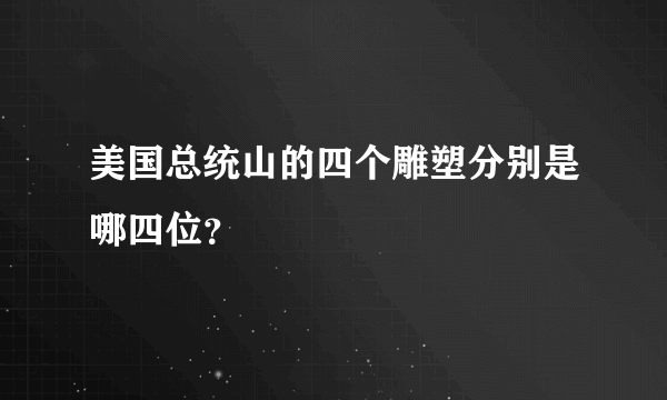 美国总统山的四个雕塑分别是哪四位？