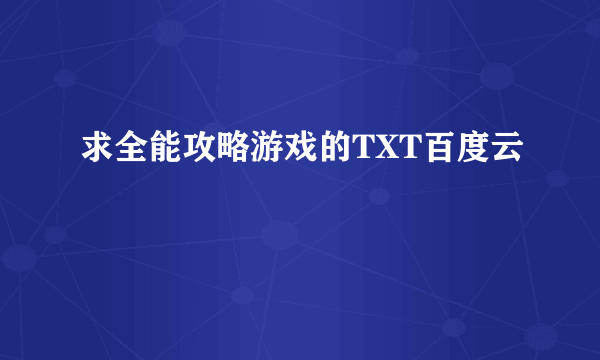 求全能攻略游戏的TXT百度云