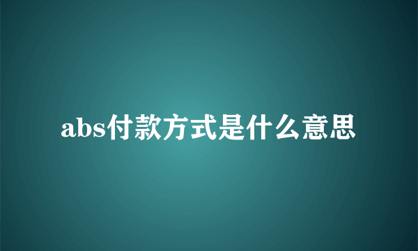 abs付款方式是什么意思