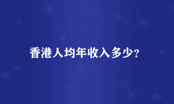 香港人均年收入多少？