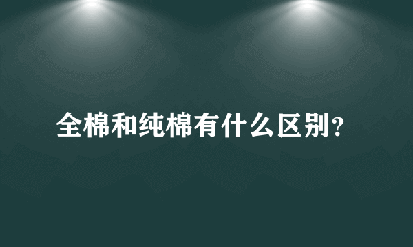 全棉和纯棉有什么区别？