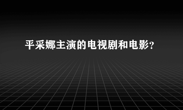 平采娜主演的电视剧和电影？