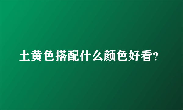 土黄色搭配什么颜色好看？