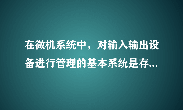 在微机系统中，对输入输出设备进行管理的基本系统是存放在（ ）中。