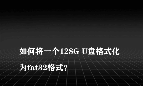 
如何将一个128G U盘格式化为fat32格式？
