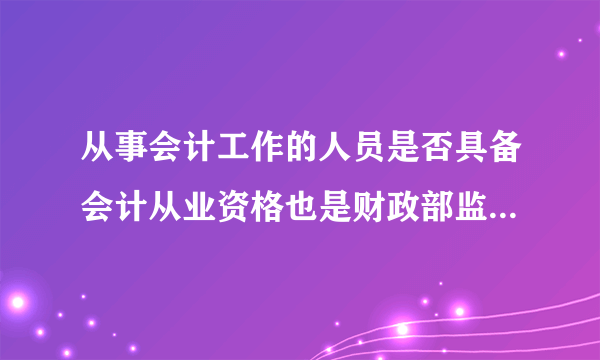 从事会计工作的人员是否具备会计从业资格也是财政部监督的内容？