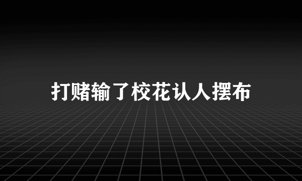 打赌输了校花认人摆布