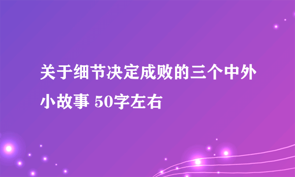 关于细节决定成败的三个中外小故事 50字左右