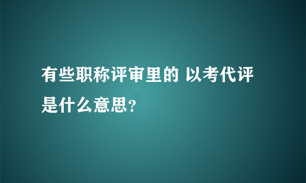 有些职称评审里的 以考代评 是什么意思？