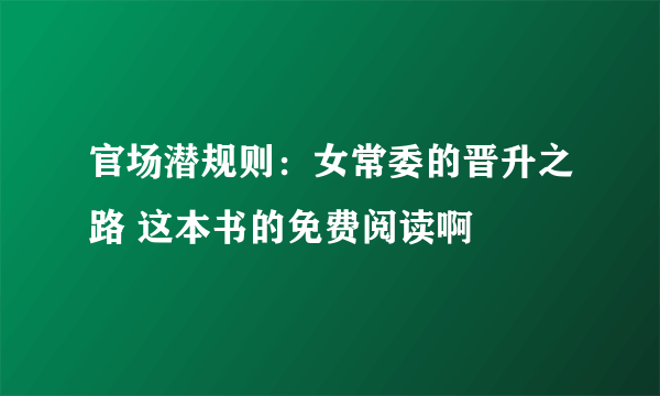 官场潜规则：女常委的晋升之路 这本书的免费阅读啊