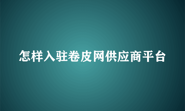 怎样入驻卷皮网供应商平台