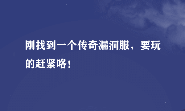 刚找到一个传奇漏洞服，要玩的赶紧咯！