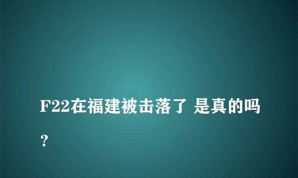 
F22在福建被击落了 是真的吗？
