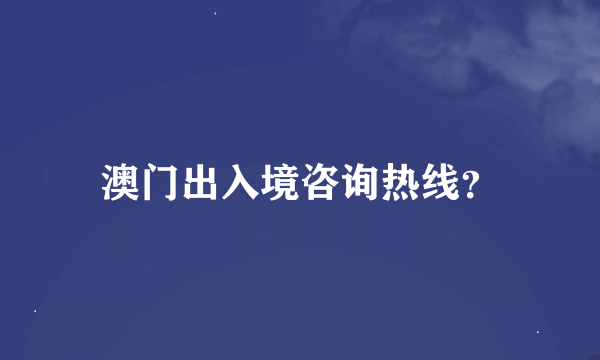 澳门出入境咨询热线？