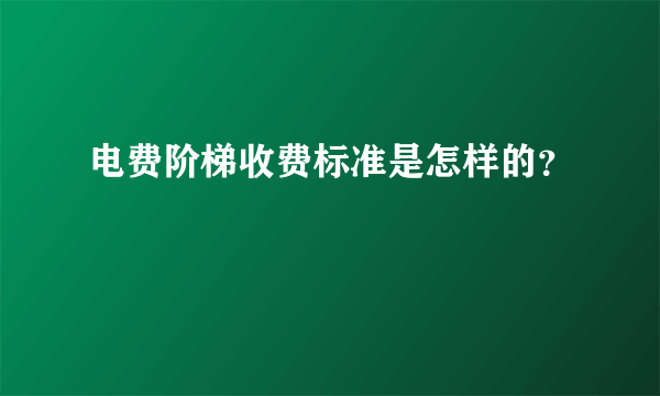 电费阶梯收费标准是怎样的？