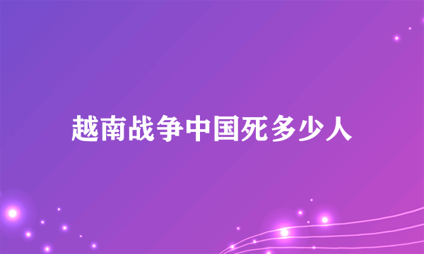 越南战争中国死多少人