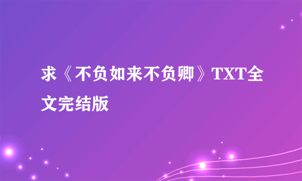 求《不负如来不负卿》TXT全文完结版