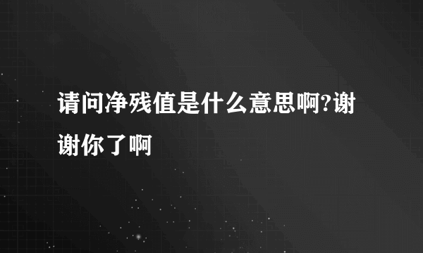 请问净残值是什么意思啊?谢谢你了啊