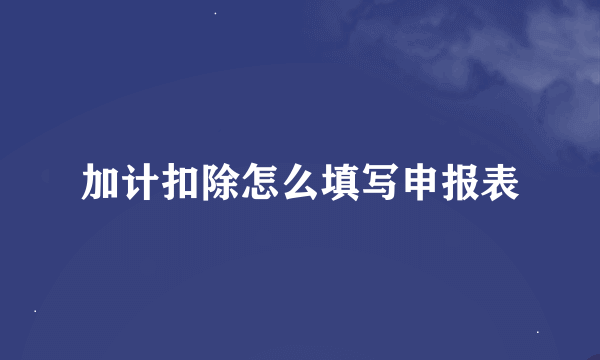 加计扣除怎么填写申报表