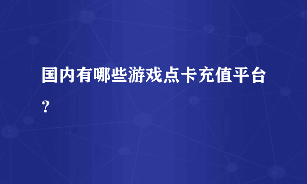 国内有哪些游戏点卡充值平台？