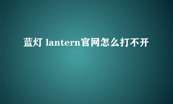 蓝灯 lantern官网怎么打不开