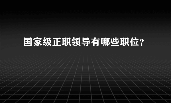 国家级正职领导有哪些职位？