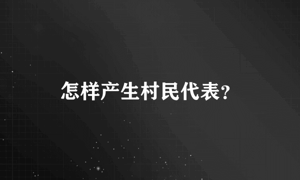 怎样产生村民代表？