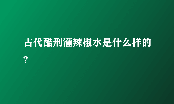 古代酷刑灌辣椒水是什么样的?