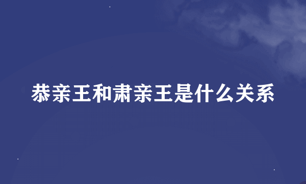 恭亲王和肃亲王是什么关系