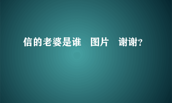 信的老婆是谁   图片   谢谢？