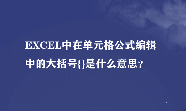 EXCEL中在单元格公式编辑中的大括号{}是什么意思？