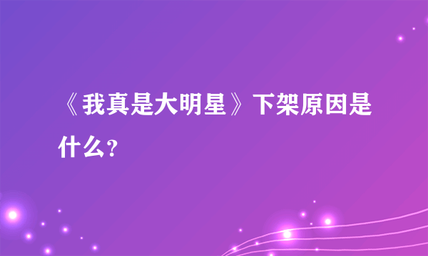 《我真是大明星》下架原因是什么？