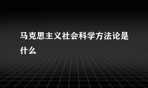 马克思主义社会科学方法论是什么