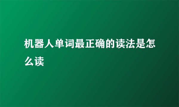 机器人单词最正确的读法是怎么读