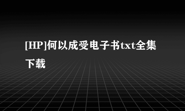 [HP]何以成受电子书txt全集下载