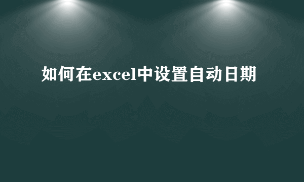 如何在excel中设置自动日期