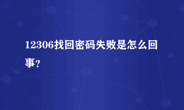 12306找回密码失败是怎么回事？