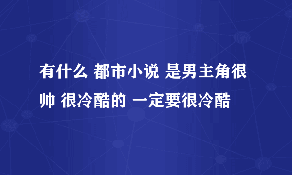 有什么 都市小说 是男主角很帅 很冷酷的 一定要很冷酷