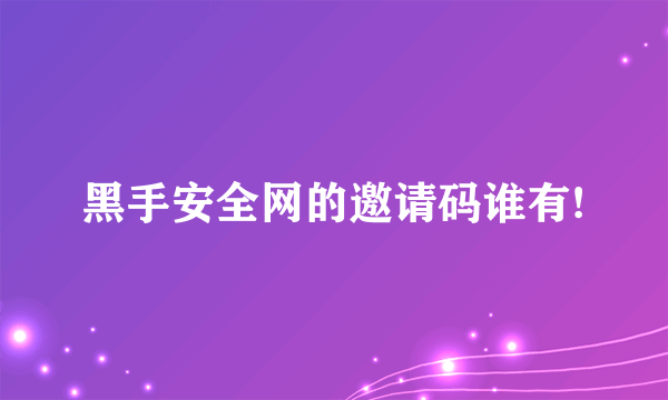 黑手安全网的邀请码谁有!