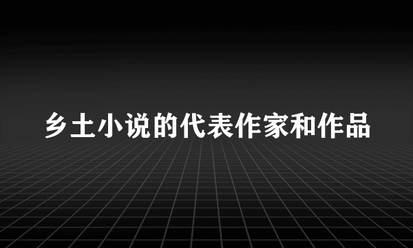 乡土小说的代表作家和作品