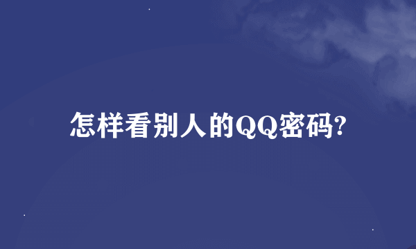 怎样看别人的QQ密码?